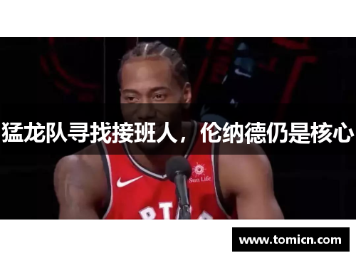 猛龙队寻找接班人，伦纳德仍是核心